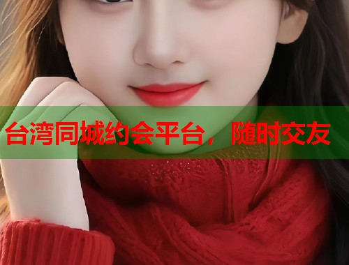 台湾同城约会平台，随时交友
