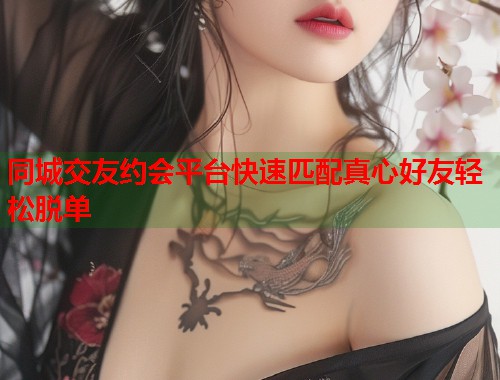同城交友约会平台快速匹配真心好友轻松脱单