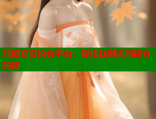 同城交友约会平台,轻松找到志同道合的你 同城交友约会平台,轻松找到志同道合的你