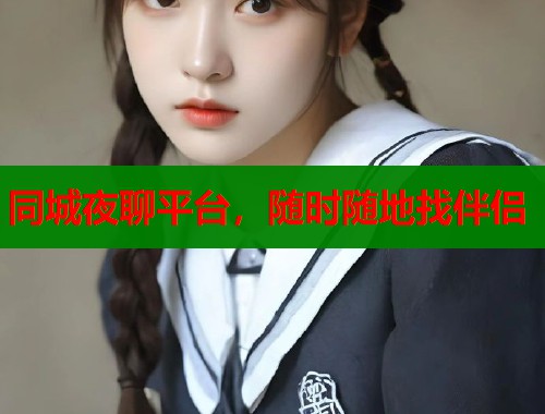 同城夜聊平台,随时随地找伴侣 同城夜聊平台,随时随地找伴侣