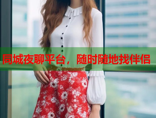 同城夜聊平台,随时随地找伴侣 同城夜聊平台,随时随地找伴侣