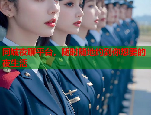 同城夜聊平台,随时随地约到你想要的夜生活 同城夜聊平台,随时随地约到你想要的夜生活