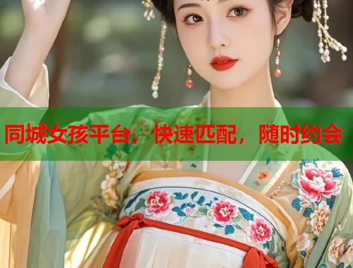 同城女孩平台，快速匹配，随时约会