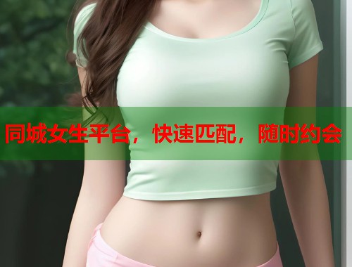 同城女生平台，快速匹配，随时约会