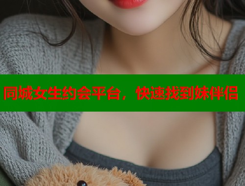 同城女生约会平台，快速找到妹伴侣