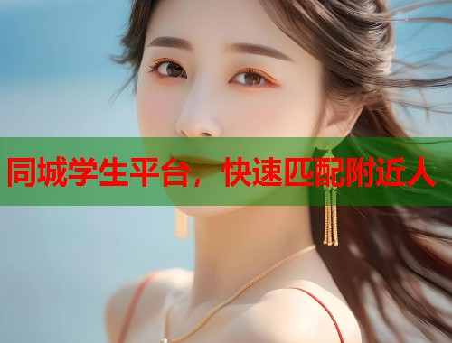 同城学生平台,快速匹配附近人 同城学生平台,快速匹配附近人