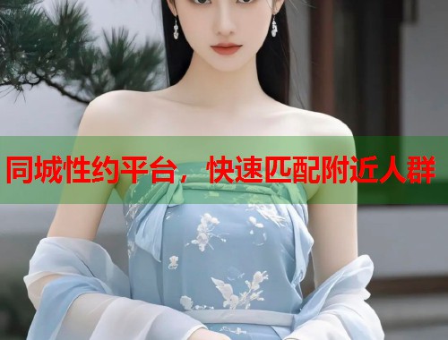 同城性约平台，快速匹配附近人群
