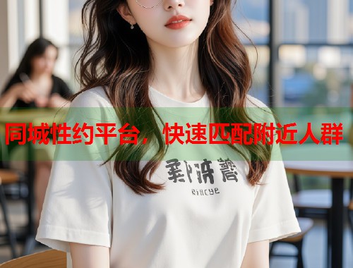 同城性约平台，快速匹配附近人群