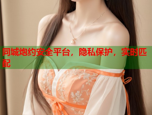 同城炮约安全平台,隐私保护,实时匹配 同城炮约安全平台,隐私保护,实时匹配