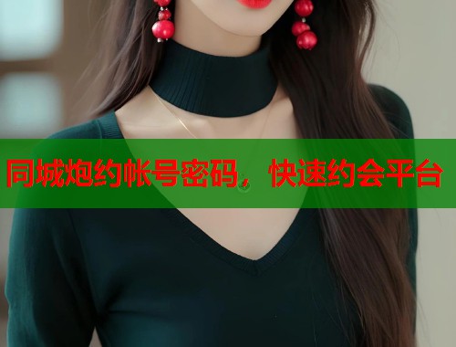 同城炮约帐号密码，快速约会平台