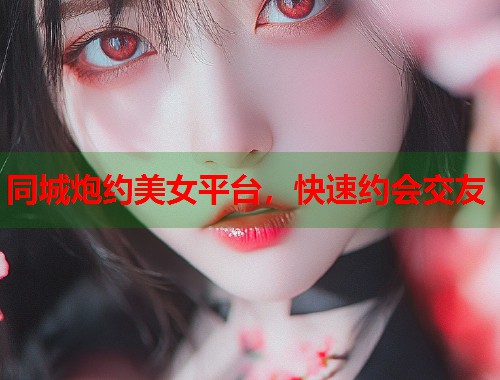 同城炮约美女平台,快速约会交友 同城炮约美女平台,快速约会交友