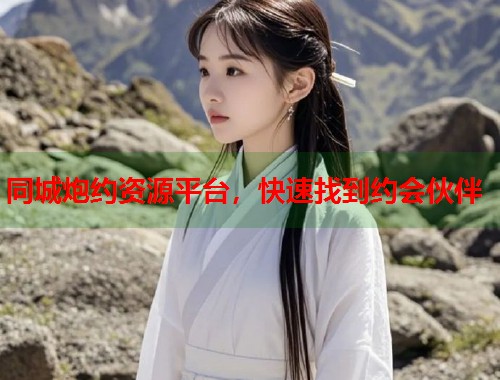 同城炮约资源平台,快速找到约会伙伴 同城炮约资源平台,快速找到约会伙伴