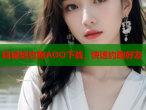 同城炮约跑AOO下载,快速约跑好友 同城炮约跑AOO下载,快速约跑好友