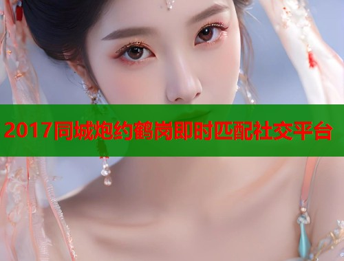 2017同城炮约鹤岗即时匹配社交平台