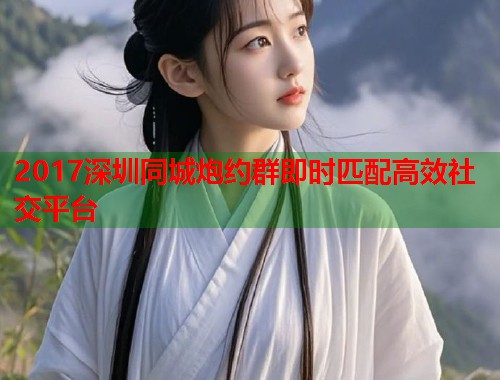 2017深圳同城炮约群即时匹配高效社交平台