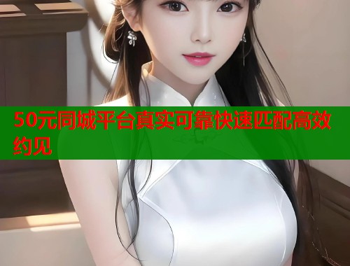 50元同城平台真实可靠快速匹配高效约见