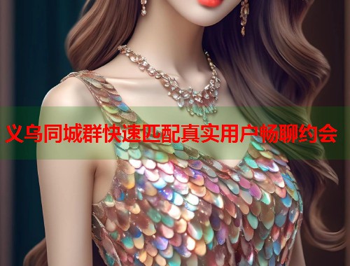 义乌同城群快速匹配真实用户畅聊约会