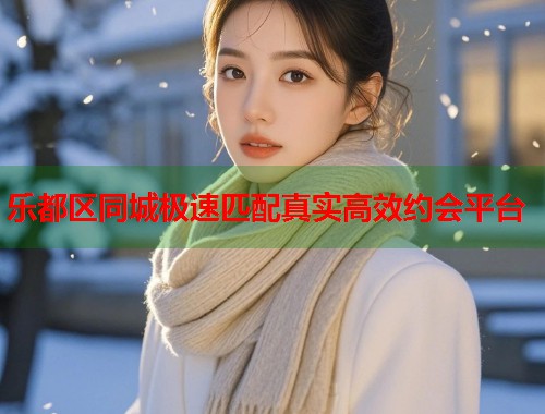 乐都区同城极速匹配真实高效约会平台