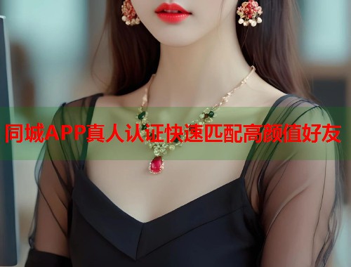 同城APP真人认证快速匹配高颜值好友 同城APP真人认证快速匹配高颜值好友