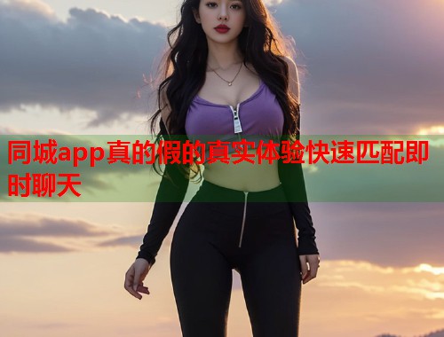 同城app真的假的真实体验快速匹配即时聊天