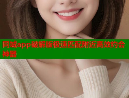同城app破解版极速匹配附近高效约会神器 同城app破解版极速匹配附近高效约会神器