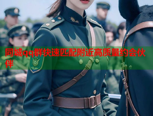 同城qq群快速匹配附近高质量约会伙伴 同城qq群快速匹配附近高质量约会伙伴
