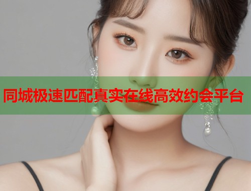 同城极速匹配真实在线高效约会平台