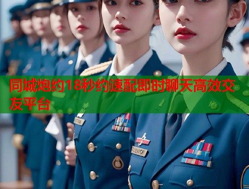 同城炮约18秒约速配即时聊天高效交友平台