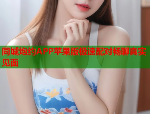 同城炮约APP苹果版极速配对畅聊真实见面