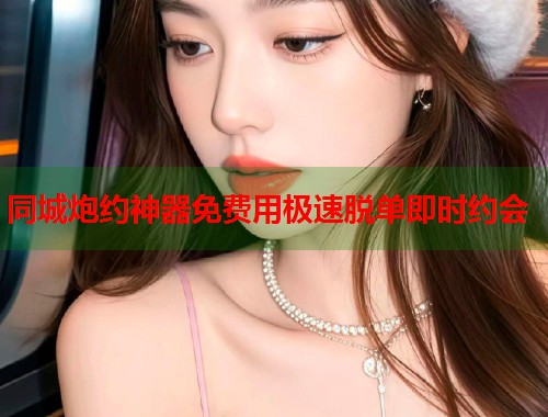 同城炮约神器免费用极速脱单即时约会