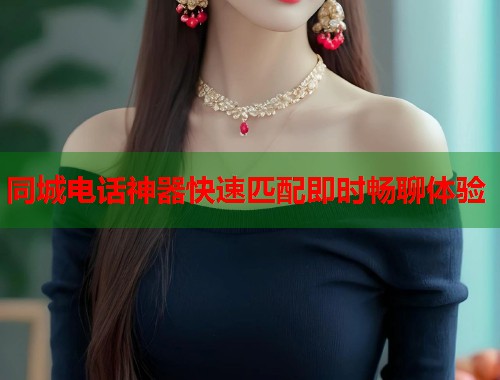 同城电话神器快速匹配即时畅聊体验 同城电话神器快速匹配即时畅聊体验