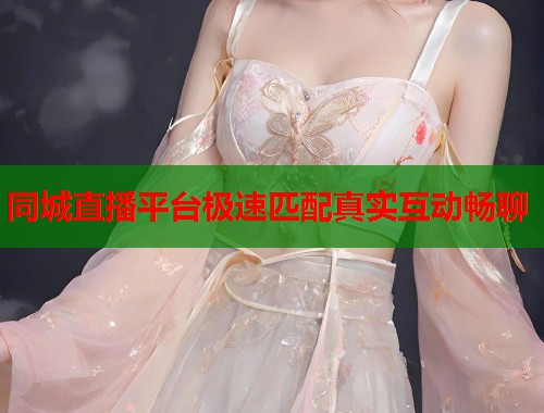 同城直播平台极速匹配真实互动畅聊 同城直播平台极速匹配真实互动畅聊