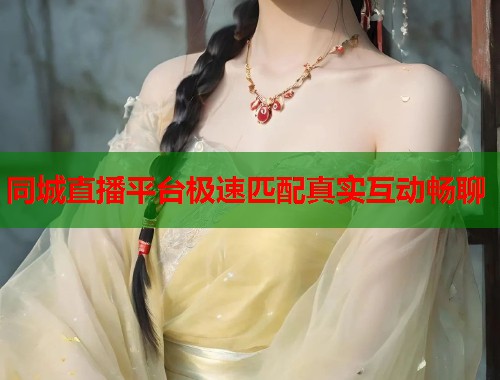 同城直播平台极速匹配真实互动畅聊 同城直播平台极速匹配真实互动畅聊