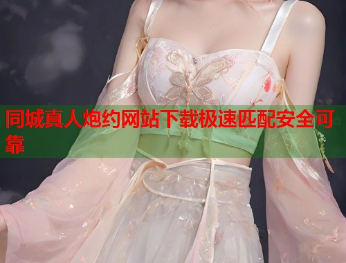 同城真人炮约网站下载极速匹配安全可靠