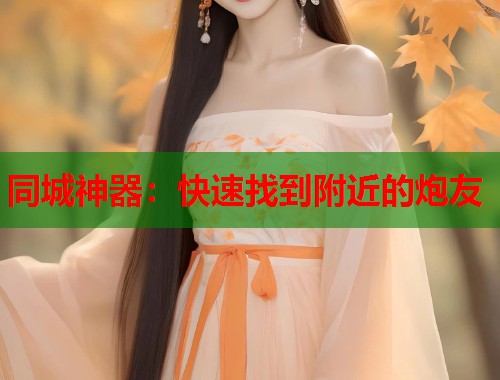 同城神器:快速找到附近的炮友 同城神器:快速找到附近的炮友