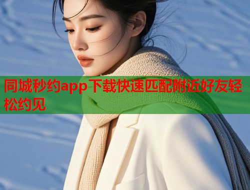 同城秒约app下载快速匹配附近好友轻松约见