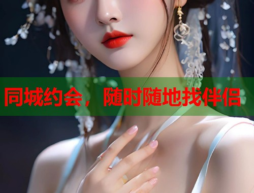同城约会,随时随地找伴侣 同城约会,随时随地找伴侣