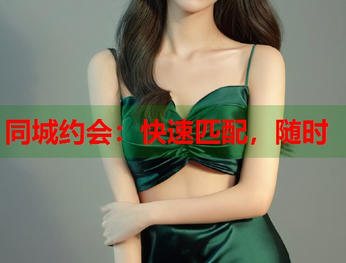同城约会:快速匹配,随时 同城约会:快速匹配,随时