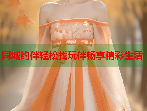 同城约伴轻松找玩伴畅享精彩生活