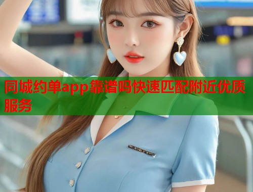 同城约单app靠谱吗快速匹配附近优质服务