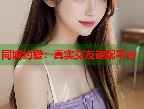 同城约爱:真实交友速配平台 同城约爱:真实交友速配平台