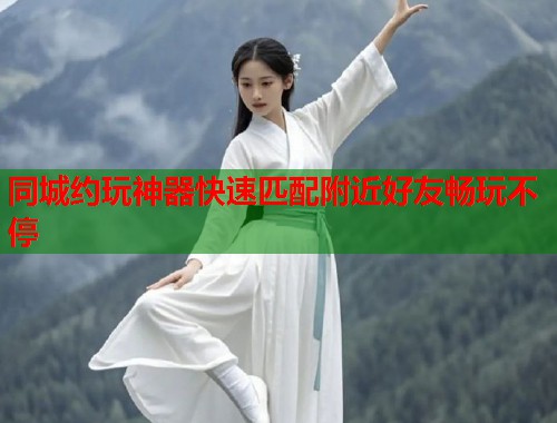 同城约玩神器快速匹配附近好友畅玩不停