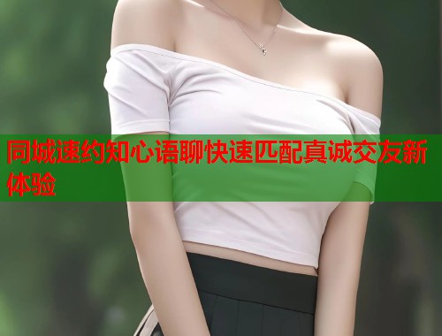 同城速约知心语聊快速匹配真诚交友新体验
