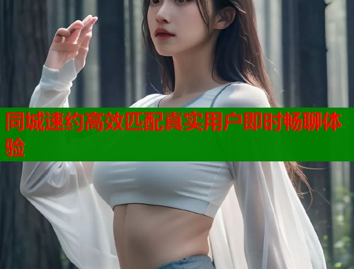 同城速约高效匹配真实用户即时畅聊体验 同城速约高效匹配真实用户即时畅聊体验