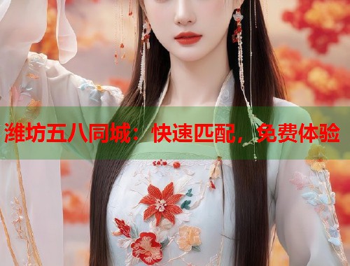 潍坊五八同城:快速匹配,免费体验 潍坊五八同城:快速匹配,免费体验