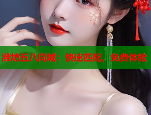 潍坊五八同城:快速匹配,免费体验 潍坊五八同城:快速匹配,免费体验