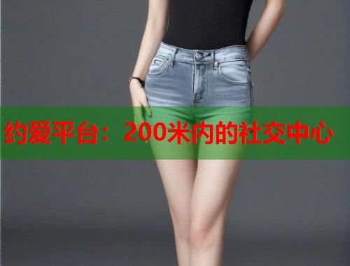 约爱平台：200米内的社交中心