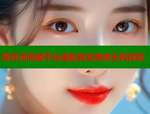 绥芬河同城平台速配真实高效无忧体验 绥芬河同城平台速配真实高效无忧体验