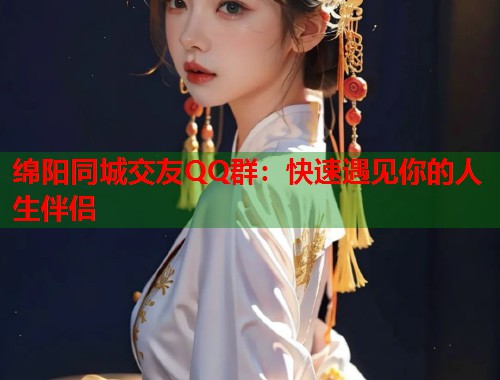 绵阳同城交友QQ群:快速遇见你的人生伴侣 绵阳同城交友QQ群:快速遇见你的人生伴侣