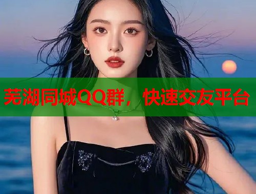 芜湖同城QQ群，快速交友平台
